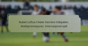 Ruben Loftus-Cheek: Karriere milepæler, Klubbprestasjoner, Internasjonal spill