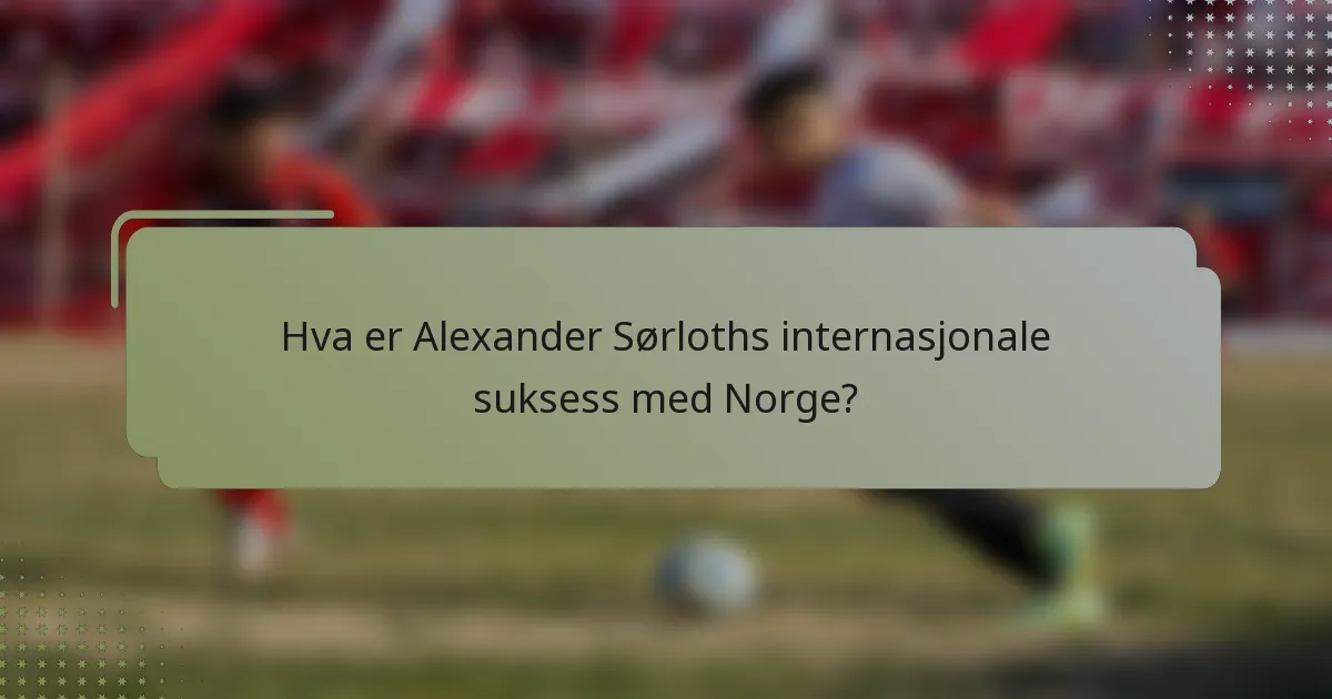 Hva er Alexander Sørloths internasjonale suksess med Norge?