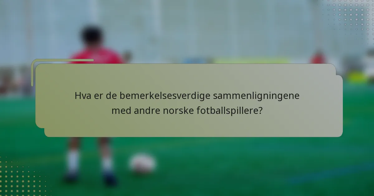 Hva er de bemerkelsesverdige sammenligningene med andre norske fotballspillere?