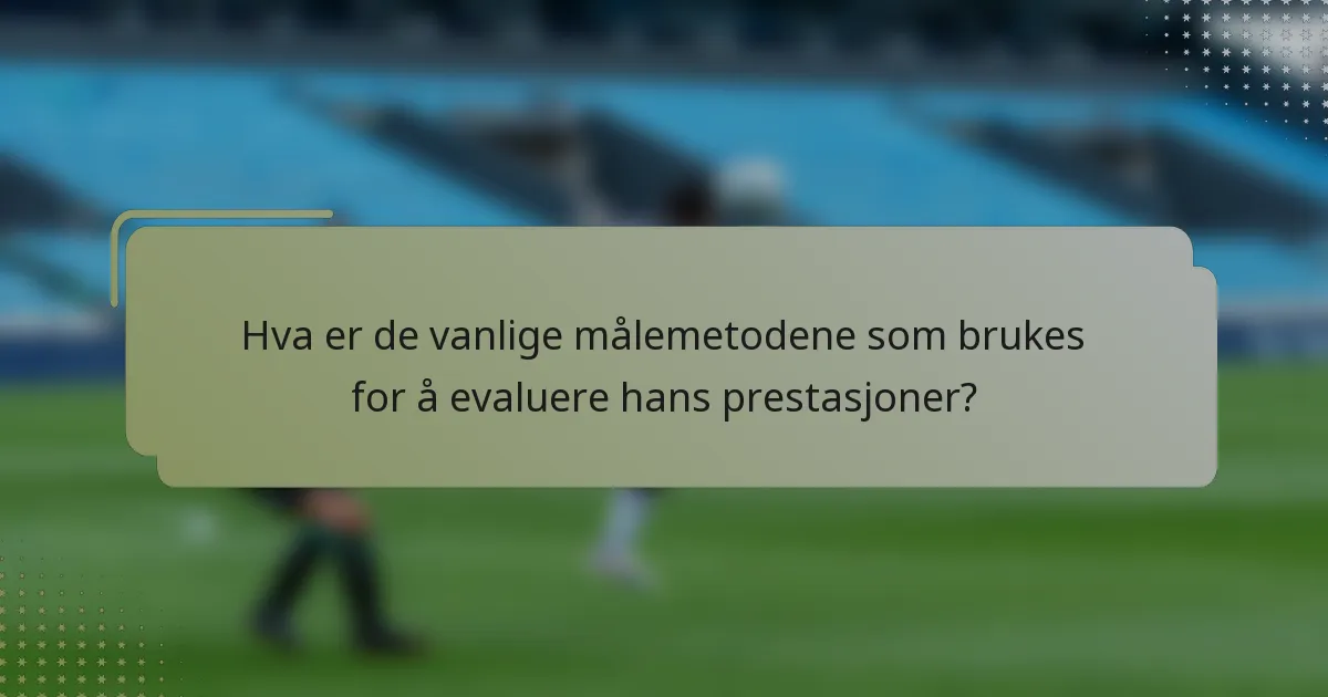 Hva er de vanlige målemetodene som brukes for å evaluere hans prestasjoner?