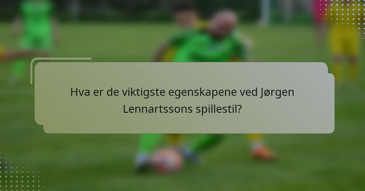 Hva er de viktigste egenskapene ved Jørgen Lennartssons spillestil?