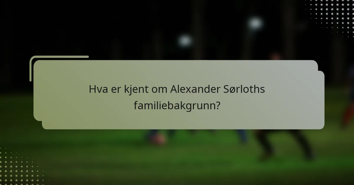 Hva er kjent om Alexander Sørloths familiebakgrunn?