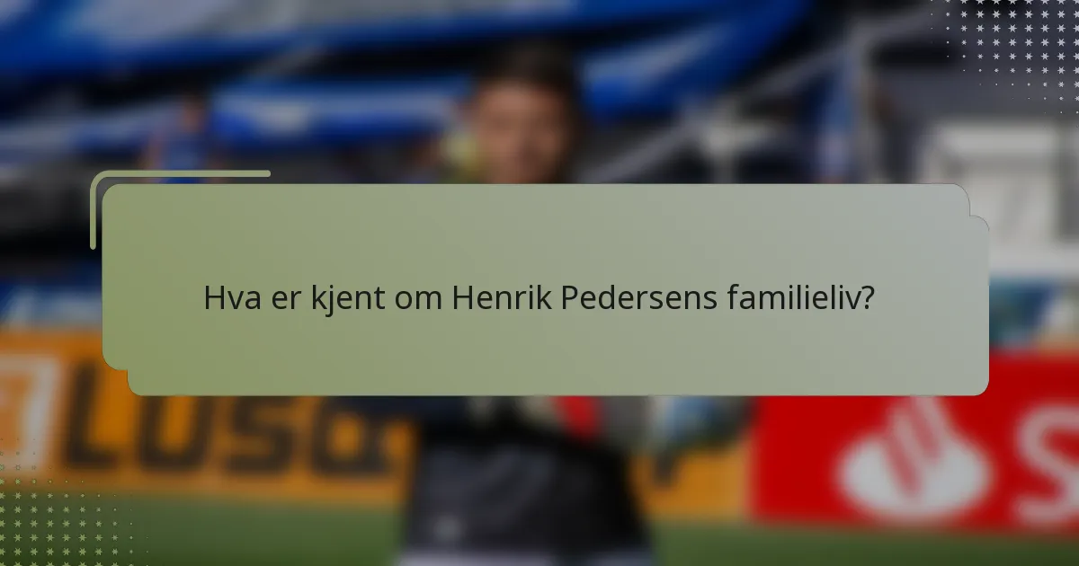 Hva er kjent om Henrik Pedersens familieliv?