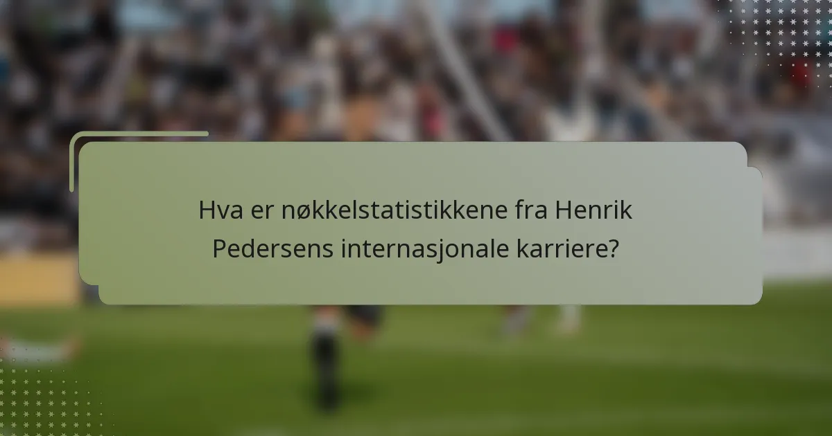 Hva er nøkkelstatistikkene fra Henrik Pedersens internasjonale karriere?