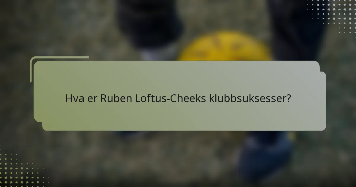 Hva er Ruben Loftus-Cheeks klubbsuksesser?
