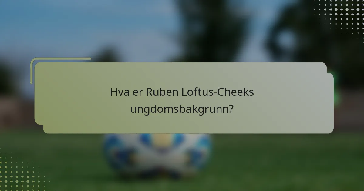 Hva er Ruben Loftus-Cheeks ungdomsbakgrunn?