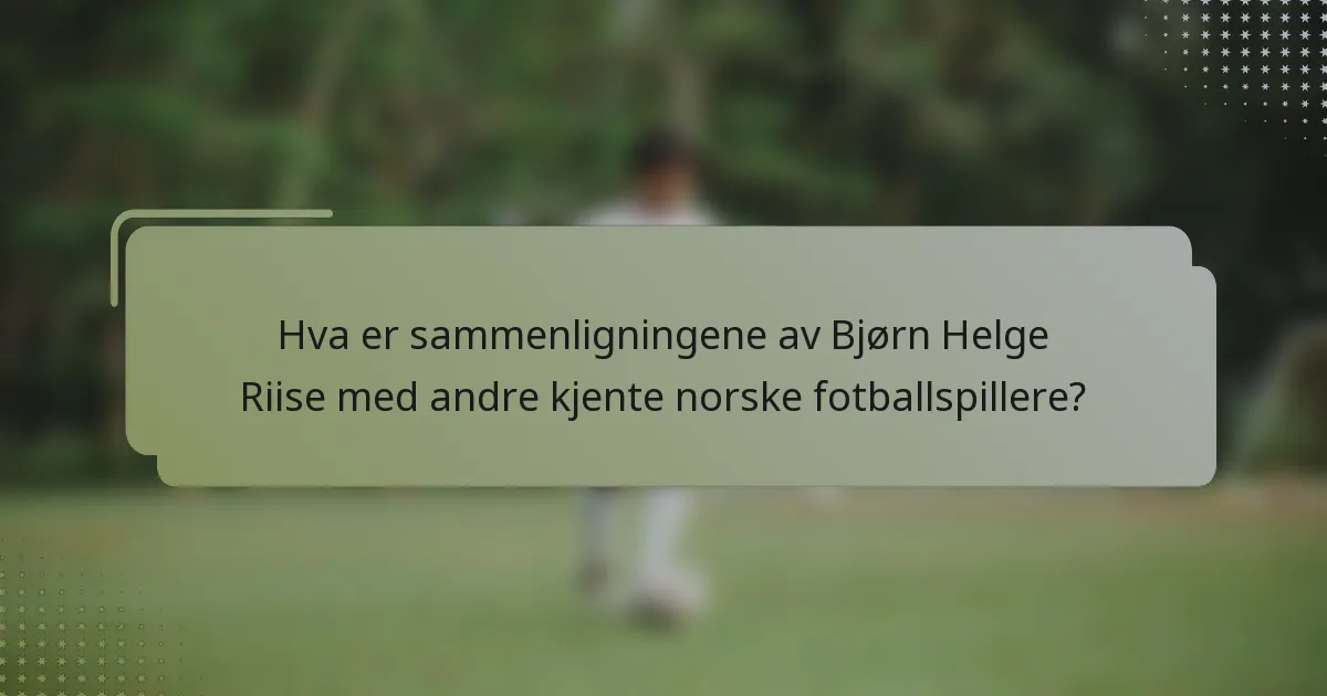 Hva er sammenligningene av Bjørn Helge Riise med andre kjente norske fotballspillere?