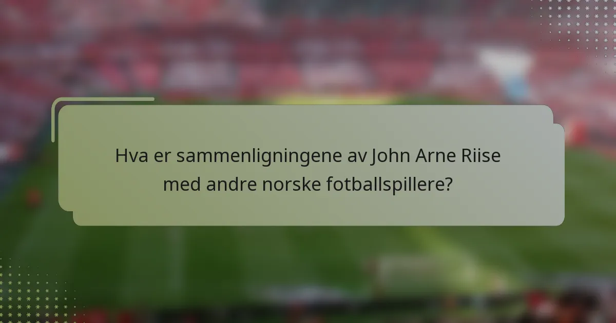 Hva er sammenligningene av John Arne Riise med andre norske fotballspillere?