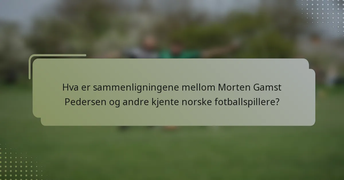 Hva er sammenligningene mellom Morten Gamst Pedersen og andre kjente norske fotballspillere?