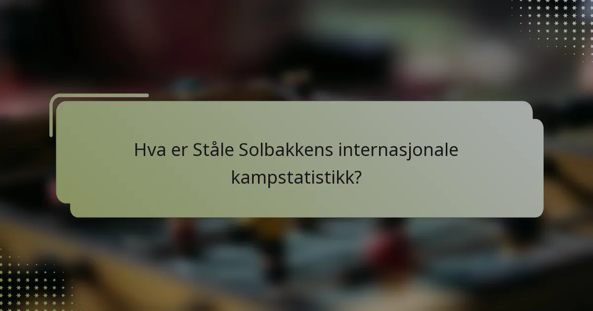 Hva er Ståle Solbakkens internasjonale kampstatistikk?