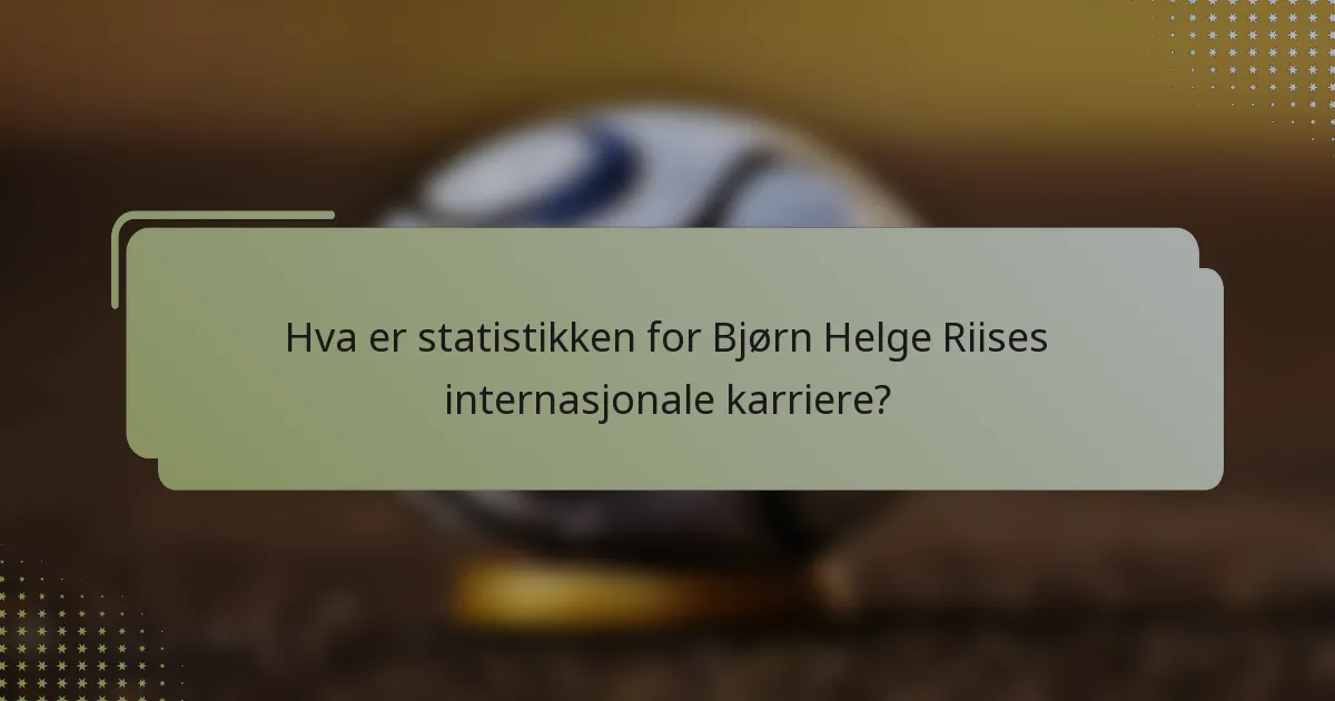 Hva er statistikken for Bjørn Helge Riises internasjonale karriere?