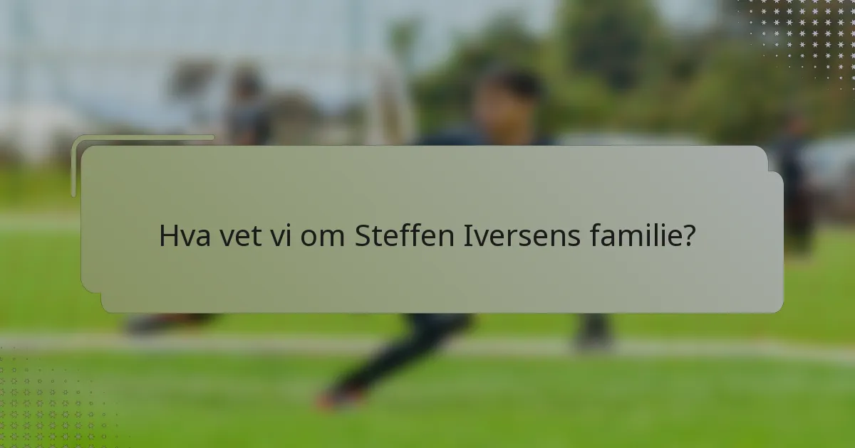 Hva vet vi om Steffen Iversens familie?