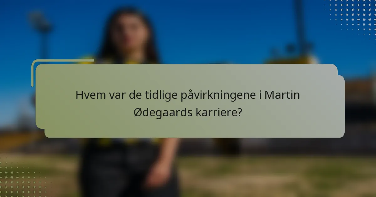 Hvem var de tidlige påvirkningene i Martin Ødegaards karriere?