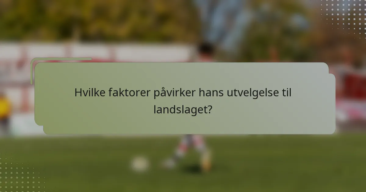 Hvilke faktorer påvirker hans utvelgelse til landslaget?
