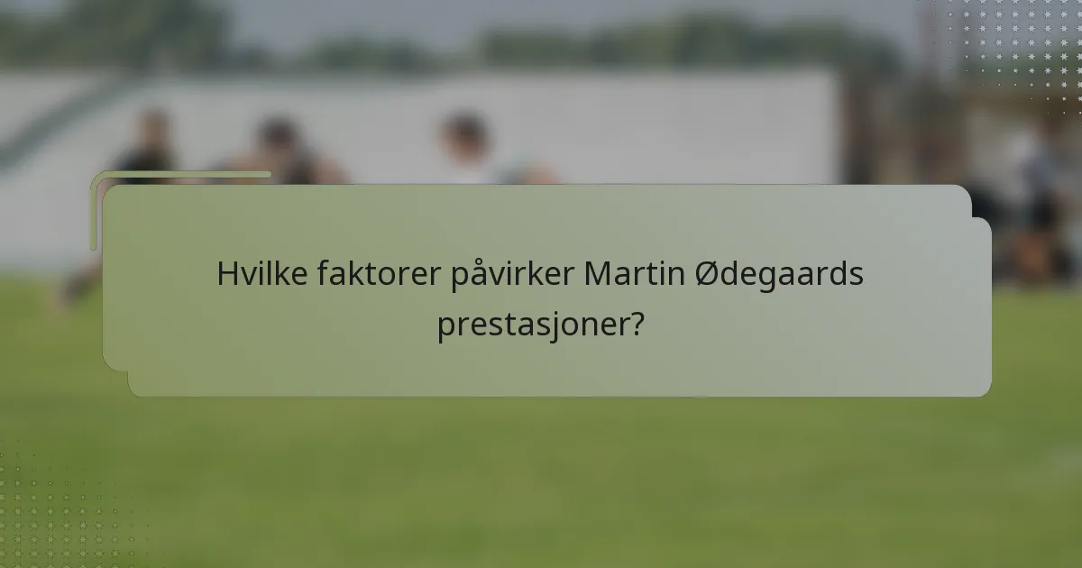 Hvilke faktorer påvirker Martin Ødegaards prestasjoner?