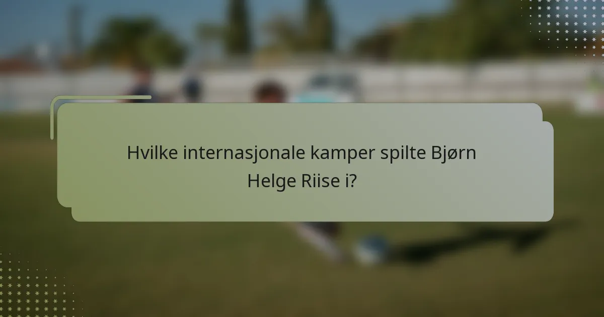 Hvilke internasjonale kamper spilte Bjørn Helge Riise i?
