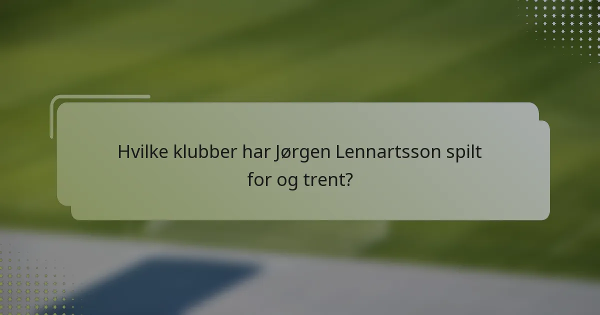 Hvilke klubber har Jørgen Lennartsson spilt for og trent?