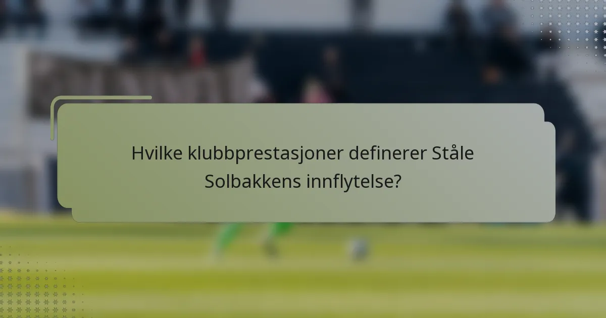 Hvilke klubbprestasjoner definerer Ståle Solbakkens innflytelse?