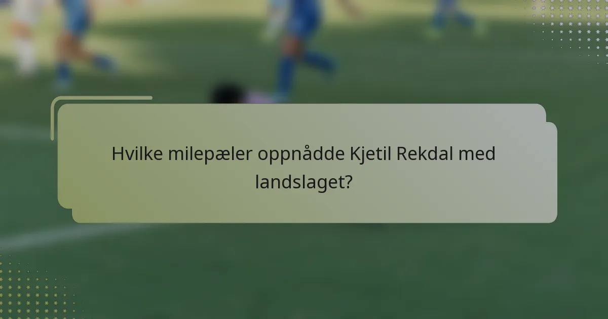 Hvilke milepæler oppnådde Kjetil Rekdal med landslaget?