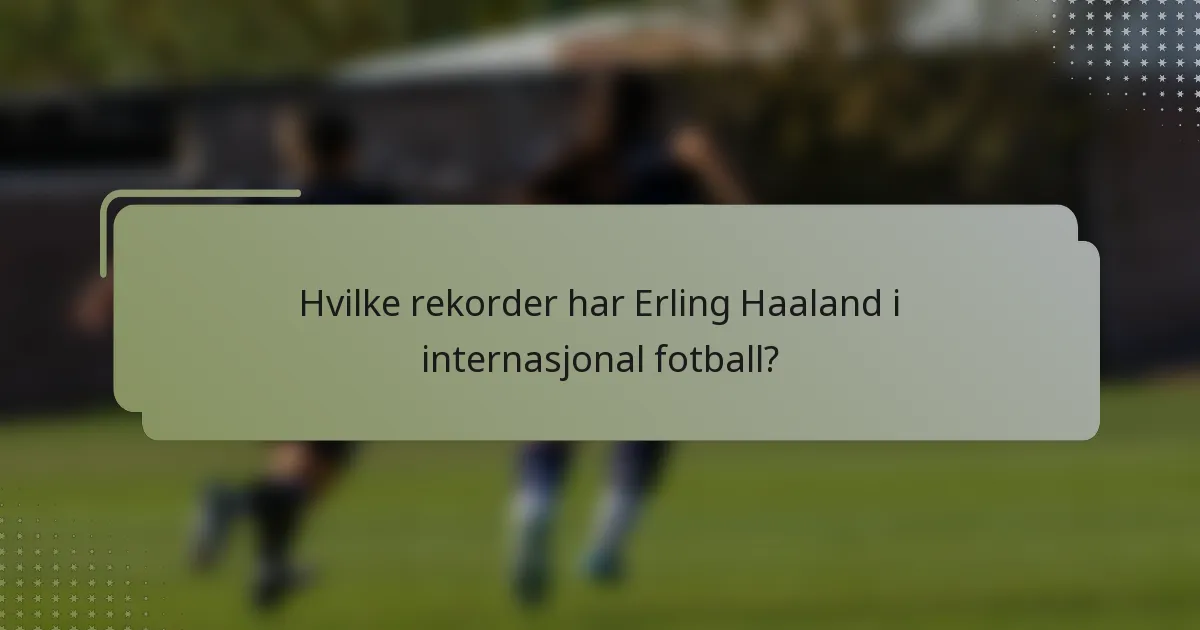 Hvilke rekorder har Erling Haaland i internasjonal fotball?