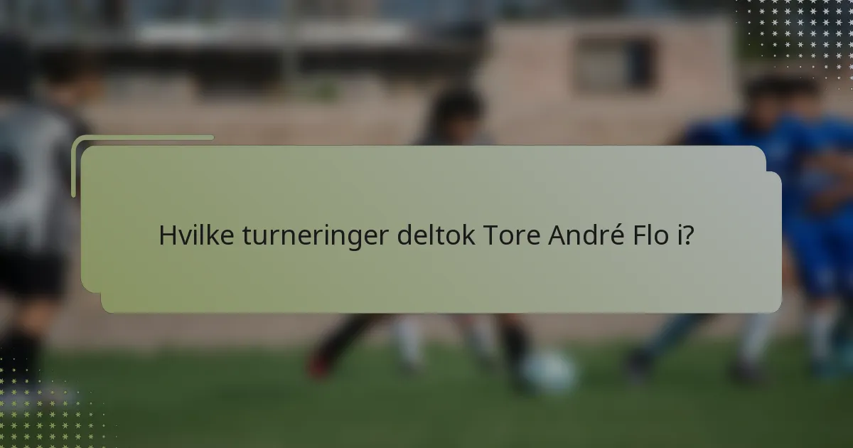 Hvilke turneringer deltok Tore André Flo i?