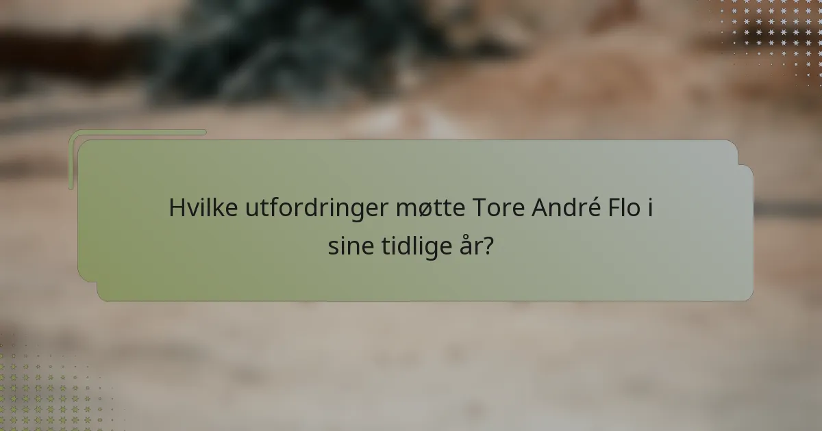 Hvilke utfordringer møtte Tore André Flo i sine tidlige år?