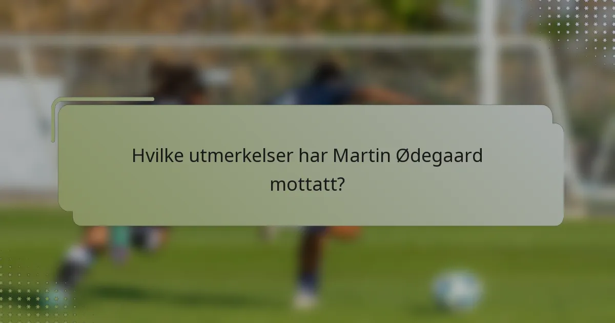 Hvilke utmerkelser har Martin Ødegaard mottatt?