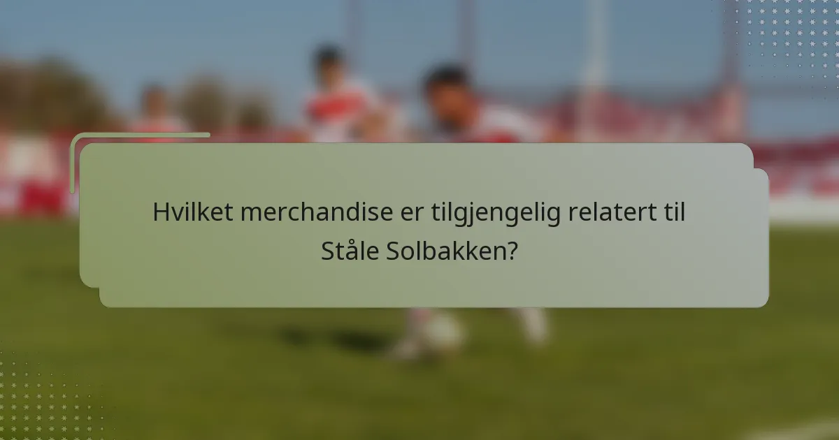 Hvilket merchandise er tilgjengelig relatert til Ståle Solbakken?