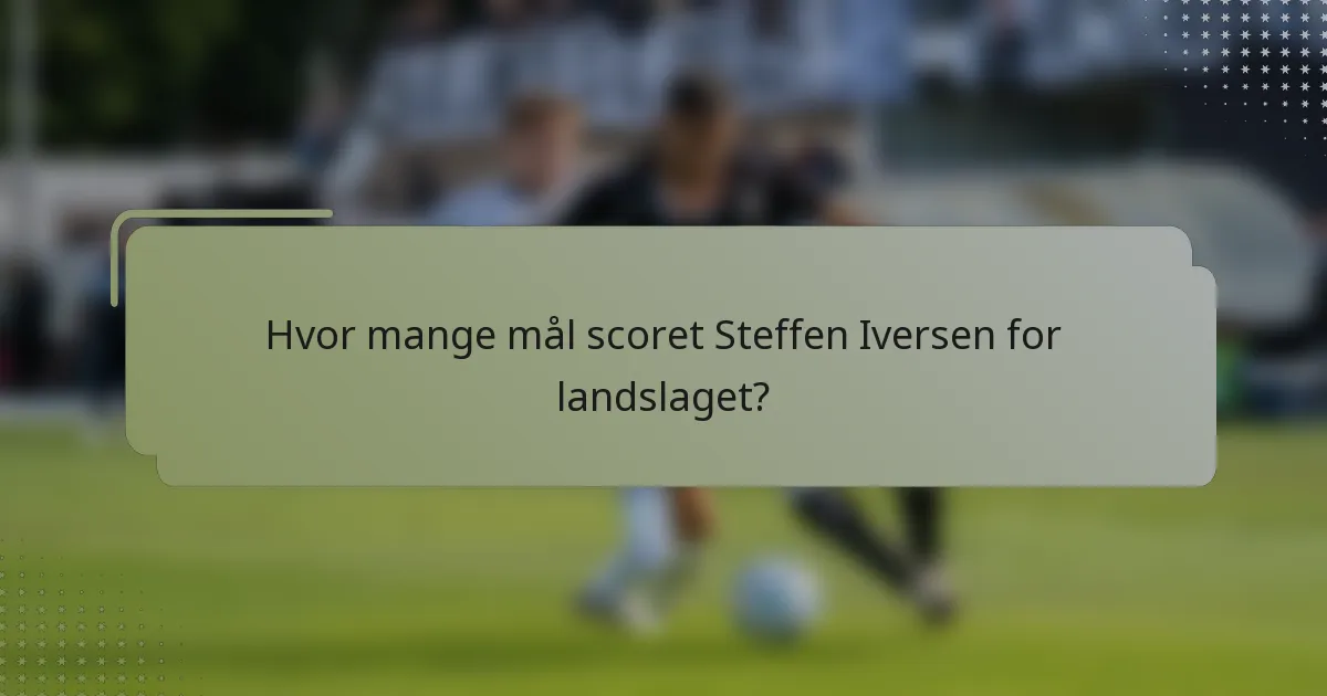 Hvor mange mål scoret Steffen Iversen for landslaget?