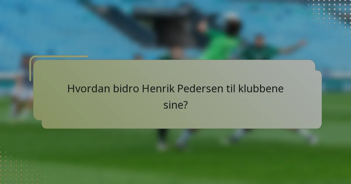 Hvordan bidro Henrik Pedersen til klubbene sine?