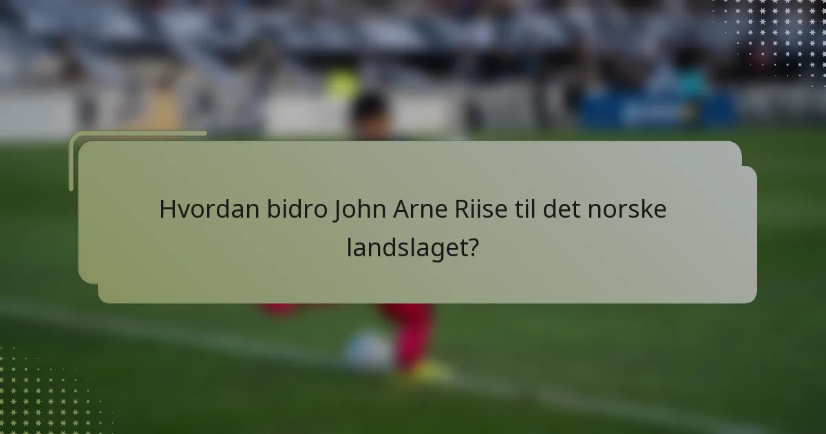 Hvordan bidro John Arne Riise til det norske landslaget?