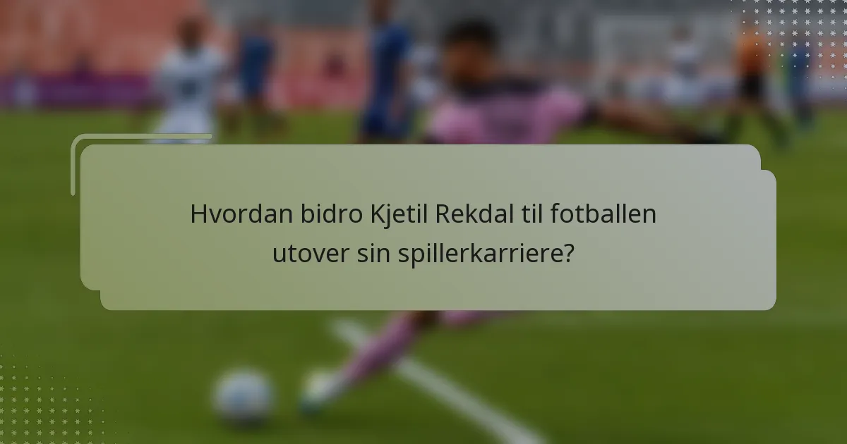 Hvordan bidro Kjetil Rekdal til fotballen utover sin spillerkarriere?