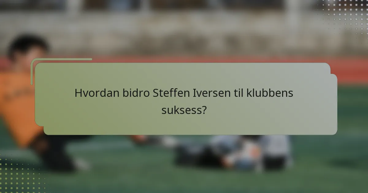 Hvordan bidro Steffen Iversen til klubbens suksess?