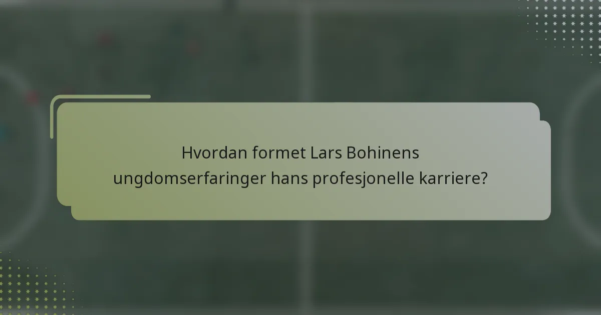 Hvordan formet Lars Bohinens ungdomserfaringer hans profesjonelle karriere?