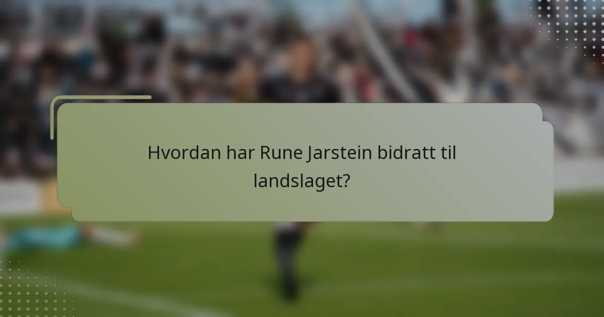 Hvordan har Rune Jarstein bidratt til landslaget?