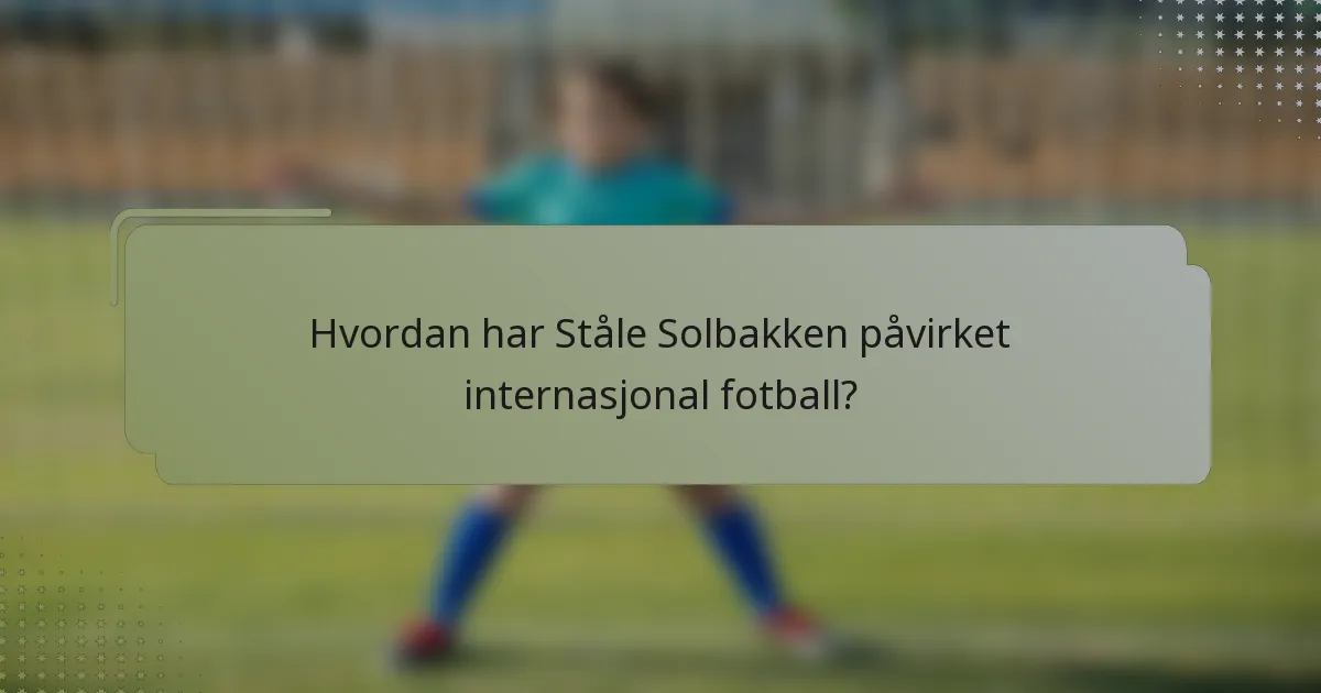 Hvordan har Ståle Solbakken påvirket internasjonal fotball?