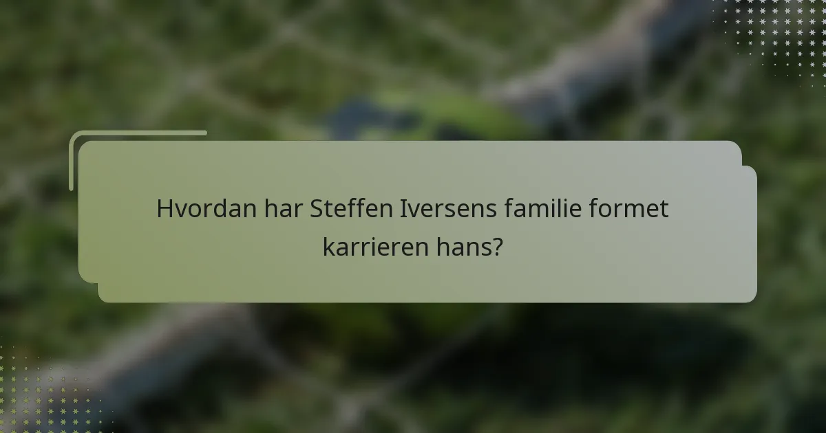 Hvordan har Steffen Iversens familie formet karrieren hans?
