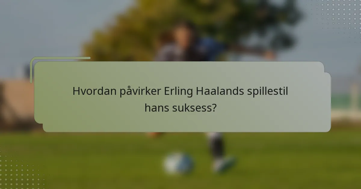 Hvordan påvirker Erling Haalands spillestil hans suksess?