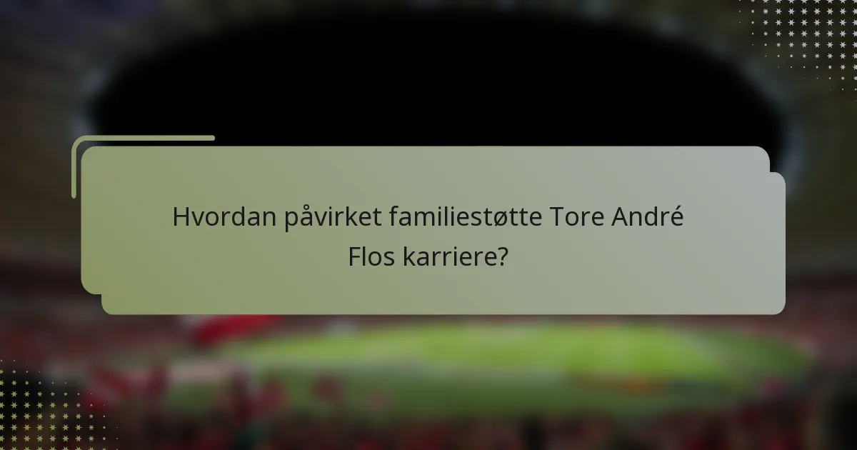 Hvordan påvirket familiestøtte Tore André Flos karriere?