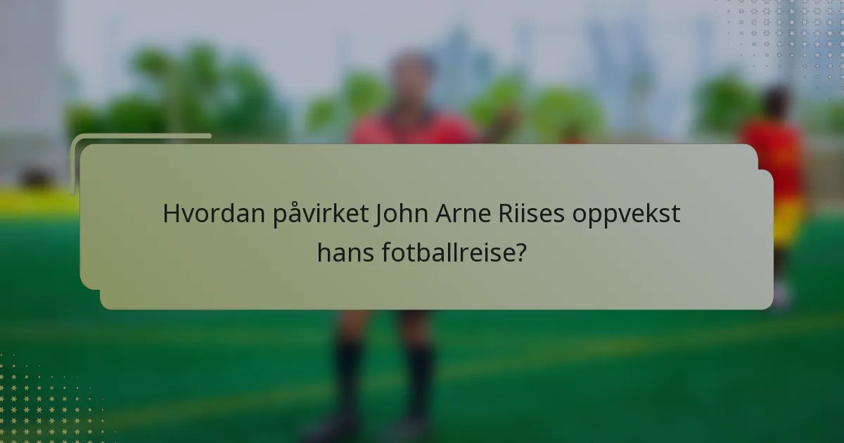 Hvordan påvirket John Arne Riises oppvekst hans fotballreise?