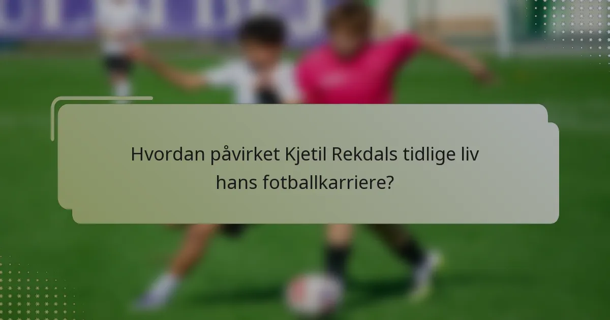 Hvordan påvirket Kjetil Rekdals tidlige liv hans fotballkarriere?