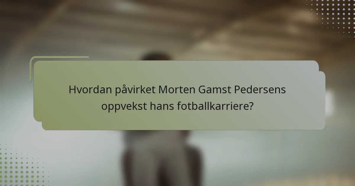 Hvordan påvirket Morten Gamst Pedersens oppvekst hans fotballkarriere?