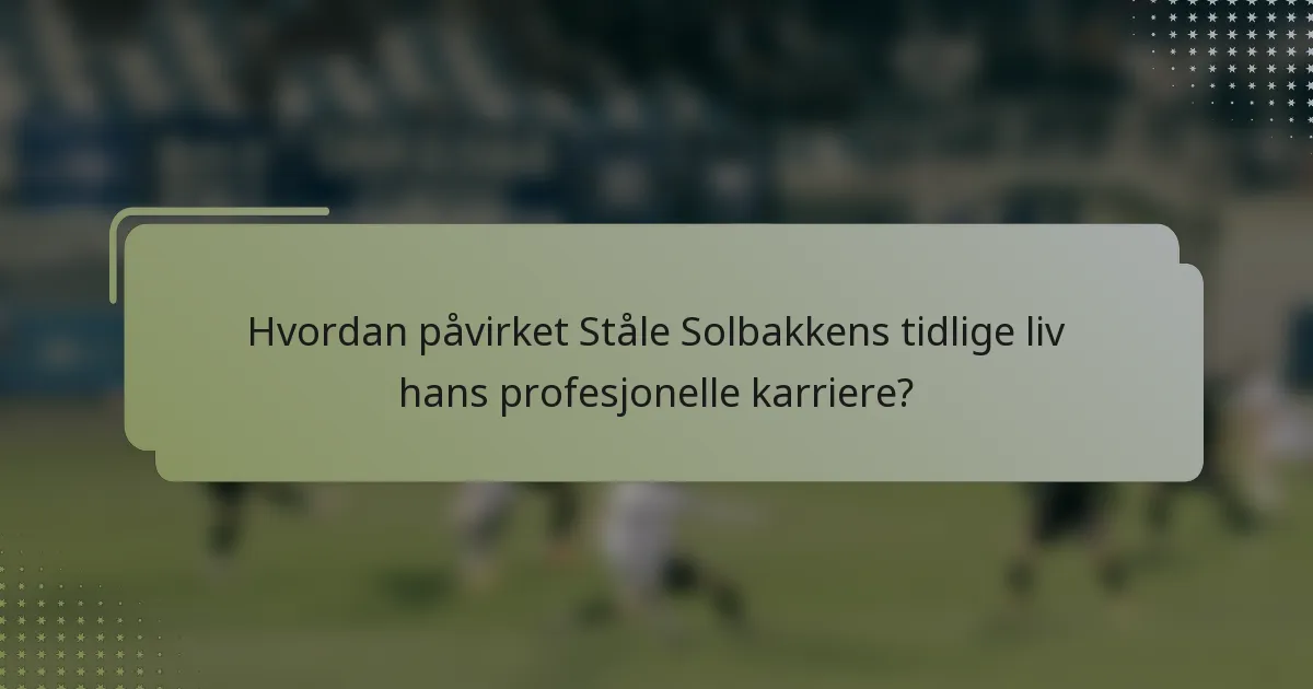 Hvordan påvirket Ståle Solbakkens tidlige liv hans profesjonelle karriere?