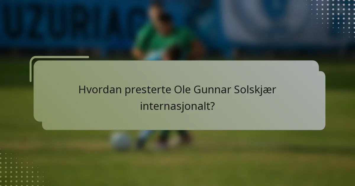 Hvordan presterte Ole Gunnar Solskjær internasjonalt?