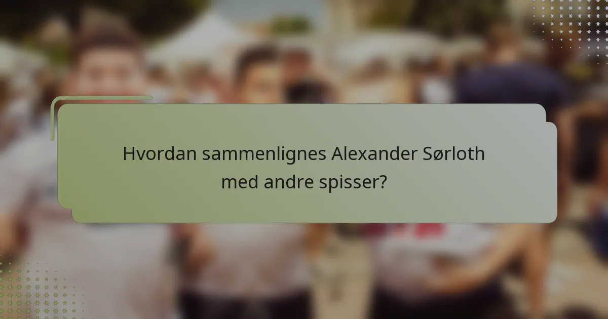 Hvordan sammenlignes Alexander Sørloth med andre spisser?