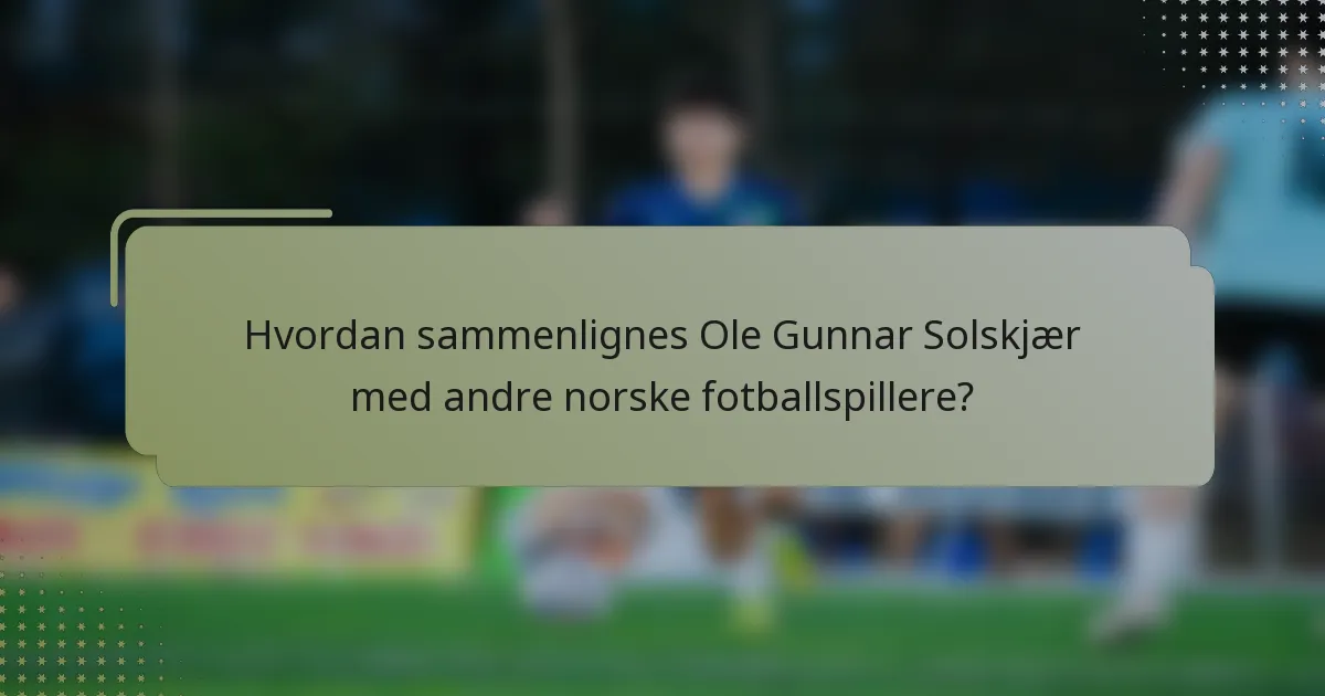 Hvordan sammenlignes Ole Gunnar Solskjær med andre norske fotballspillere?