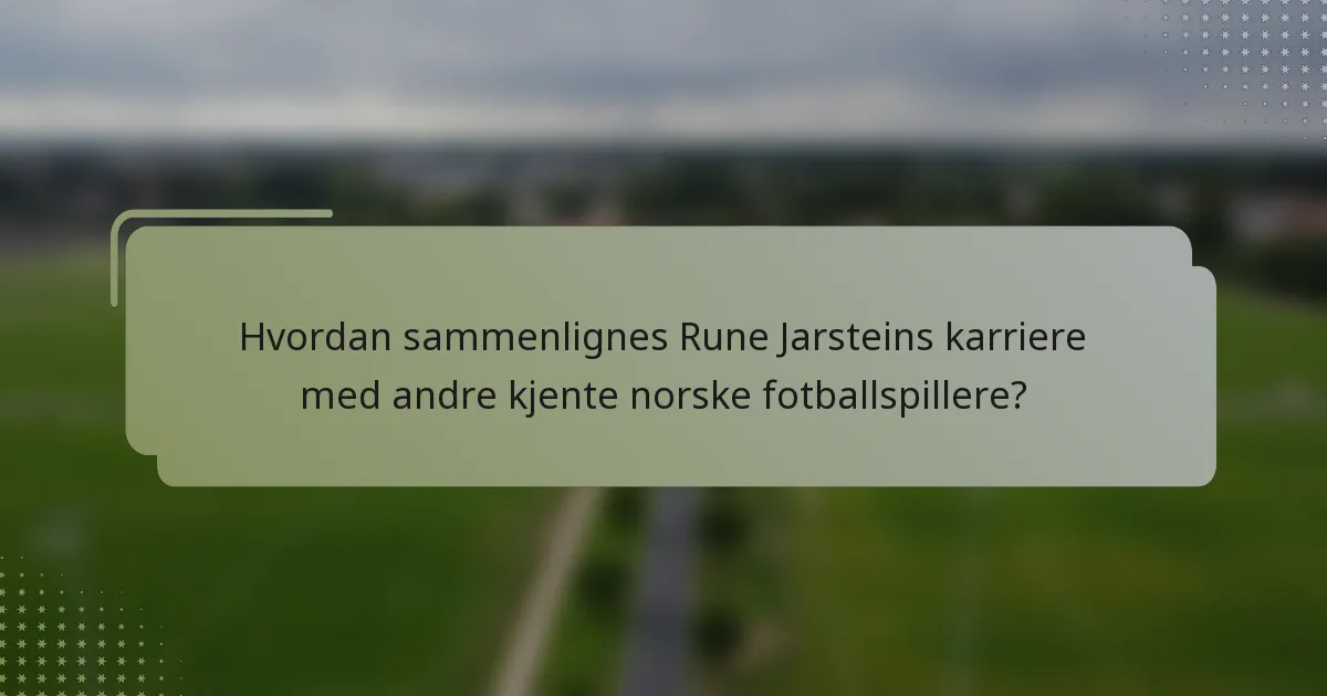 Hvordan sammenlignes Rune Jarsteins karriere med andre kjente norske fotballspillere?