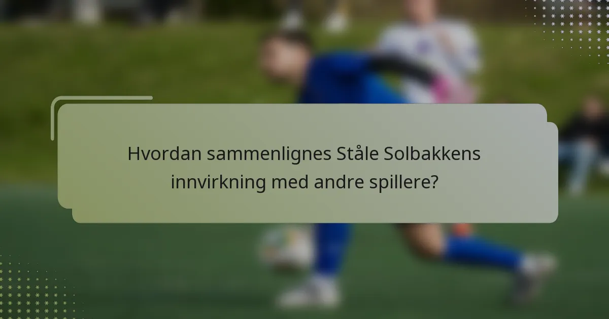 Hvordan sammenlignes Ståle Solbakkens innvirkning med andre spillere?