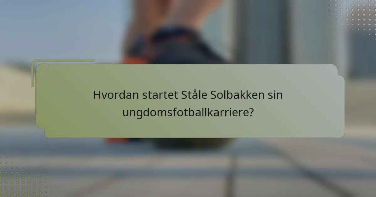 Hvordan startet Ståle Solbakken sin ungdomsfotballkarriere?