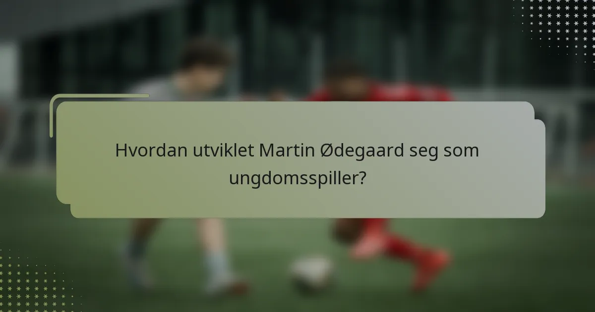 Hvordan utviklet Martin Ødegaard seg som ungdomsspiller?